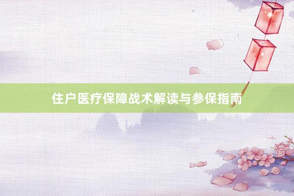 住户医疗保障战术解读与参保指南