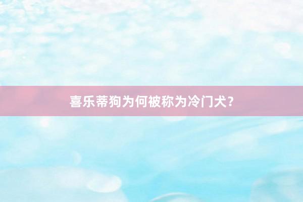 喜乐蒂狗为何被称为冷门犬？