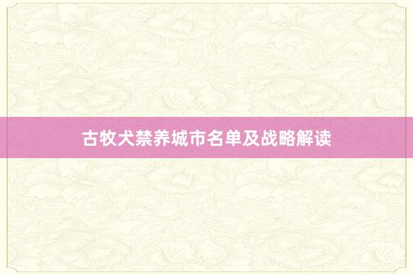 古牧犬禁养城市名单及战略解读
